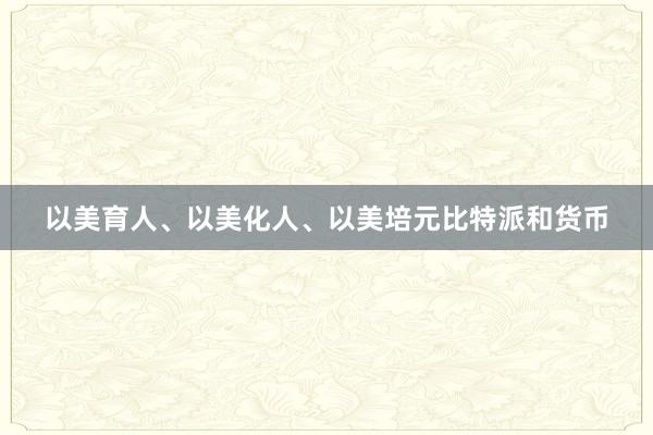 以美育人、以美化人、以美培元比特派和货币