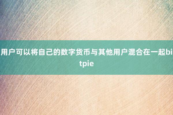 用户可以将自己的数字货币与其他用户混合在一起bitpie