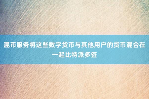 混币服务将这些数字货币与其他用户的货币混合在一起比特派多签