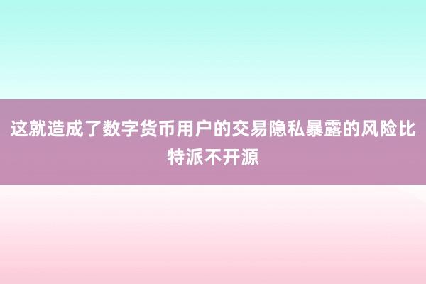 这就造成了数字货币用户的交易隐私暴露的风险比特派不开源