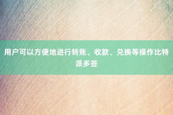 用户可以方便地进行转账、收款、兑换等操作比特派多签