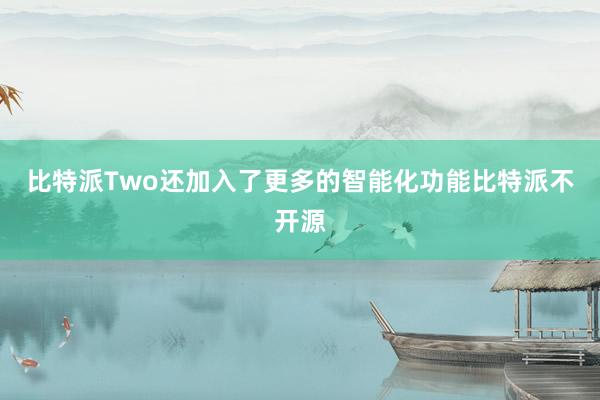 比特派Two还加入了更多的智能化功能比特派不开源