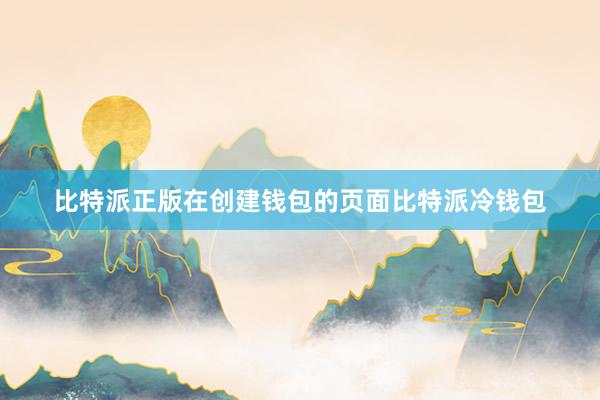 比特派正版在创建钱包的页面比特派冷钱包