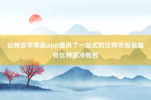 比特派苹果版app提供了一站式的比特币投资服务比特派冷钱包