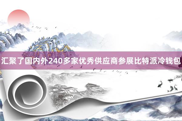 汇聚了国内外240多家优秀供应商参展比特派冷钱包