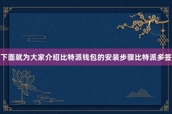 下面就为大家介绍比特派钱包的安装步骤比特派多签