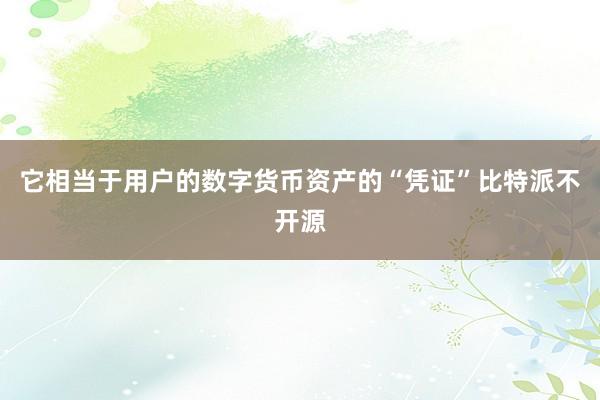 它相当于用户的数字货币资产的“凭证”比特派不开源