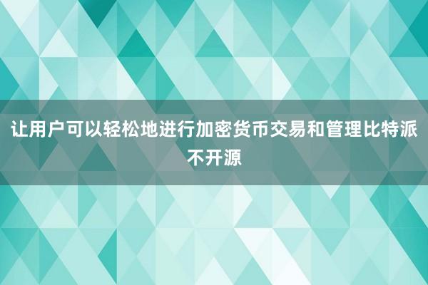 让用户可以轻松地进行加密货币交易和管理比特派不开源