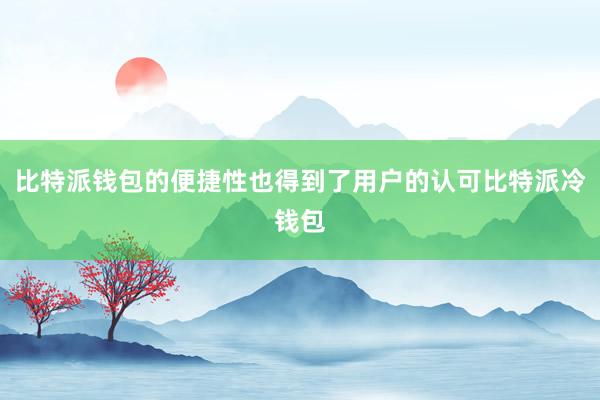 比特派钱包的便捷性也得到了用户的认可比特派冷钱包