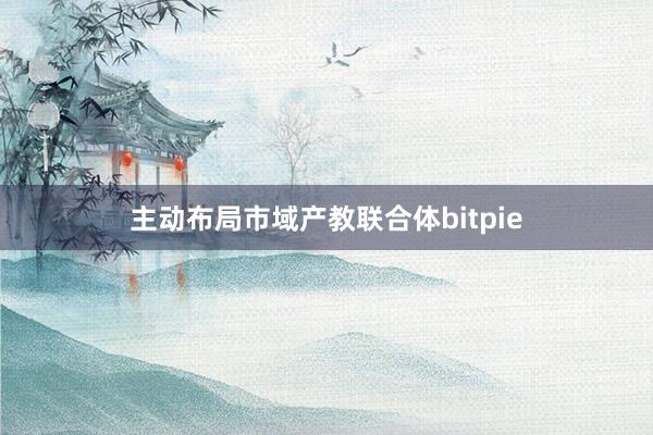 主动布局市域产教联合体bitpie