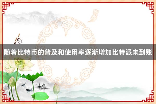 随着比特币的普及和使用率逐渐增加比特派未到账