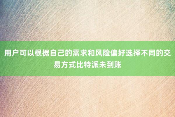 用户可以根据自己的需求和风险偏好选择不同的交易方式比特派未到账