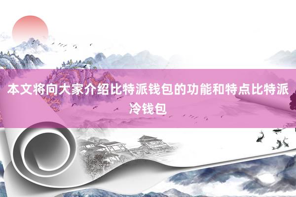 本文将向大家介绍比特派钱包的功能和特点比特派冷钱包