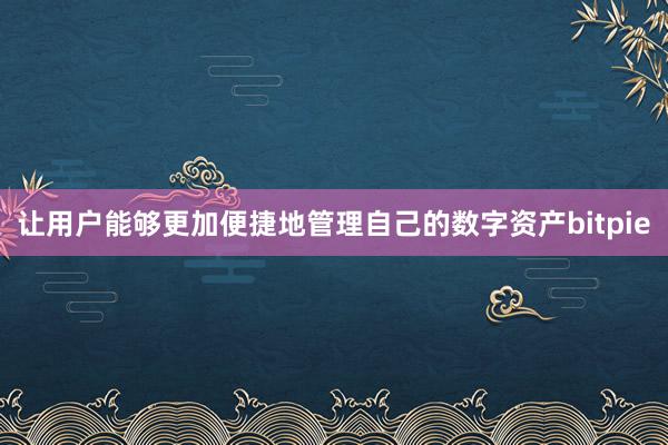 让用户能够更加便捷地管理自己的数字资产bitpie