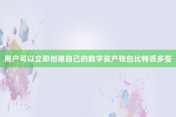 用户可以立即创建自己的数字资产钱包比特派多签