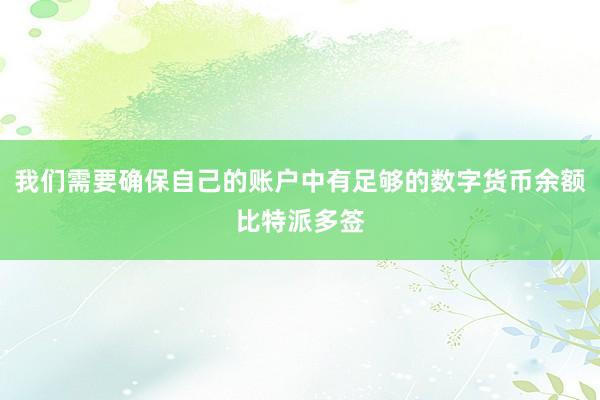 我们需要确保自己的账户中有足够的数字货币余额比特派多签