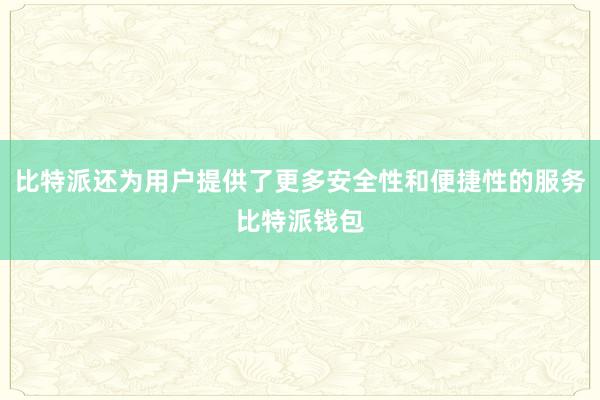 比特派还为用户提供了更多安全性和便捷性的服务比特派钱包