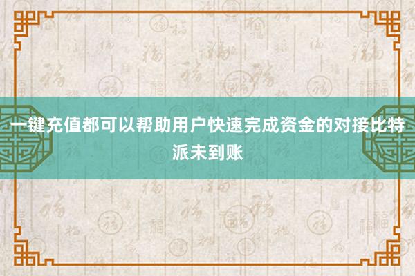 一键充值都可以帮助用户快速完成资金的对接比特派未到账