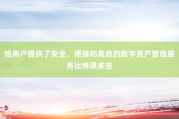 给用户提供了安全、便捷和高效的数字资产管理服务比特派多签