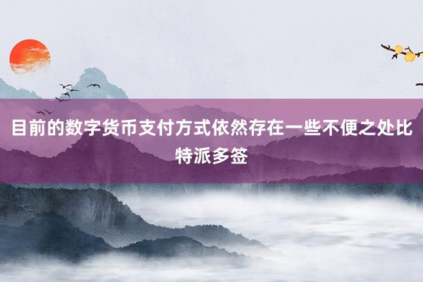 目前的数字货币支付方式依然存在一些不便之处比特派多签