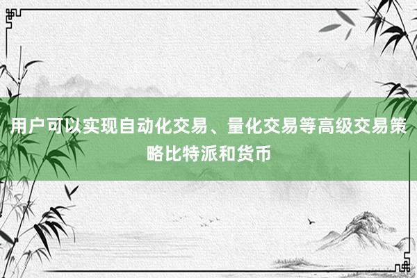 用户可以实现自动化交易、量化交易等高级交易策略比特派和货币