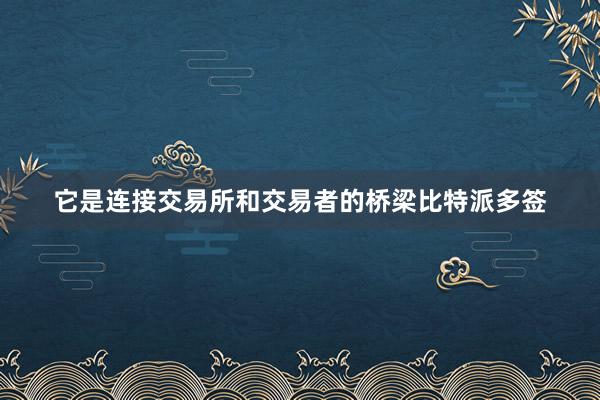 它是连接交易所和交易者的桥梁比特派多签