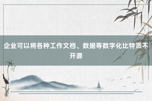 企业可以将各种工作文档、数据等数字化比特派不开源