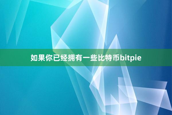 如果你已经拥有一些比特币bitpie