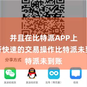 并且在比特派APP上进行快速的交易操作比特派未到账