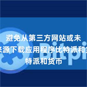 避免从第三方网站或未知来源下载应用程序比特派和货币