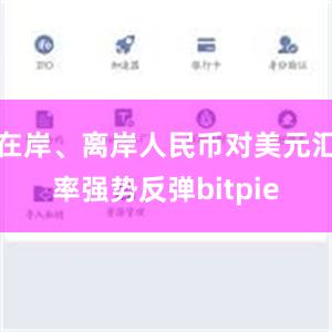 在岸、离岸人民币对美元汇率强势反弹bitpie