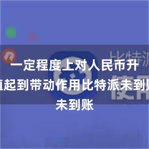 一定程度上对人民币升值起到带动作用比特派未到账