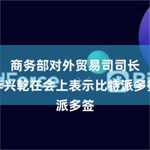 商务部对外贸易司司长李兴乾在会上表示比特派多签