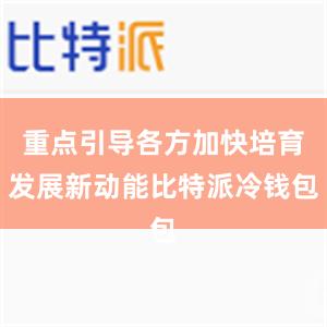 重点引导各方加快培育发展新动能比特派冷钱包