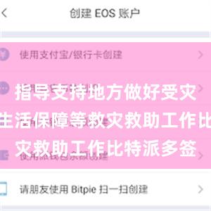 指导支持地方做好受灾群众基本生活保障等救灾救助工作比特派多签